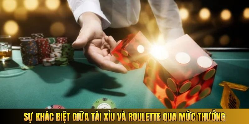 Sự khác biệt giữa Tài Xỉu và Roulette qua mức thưởng